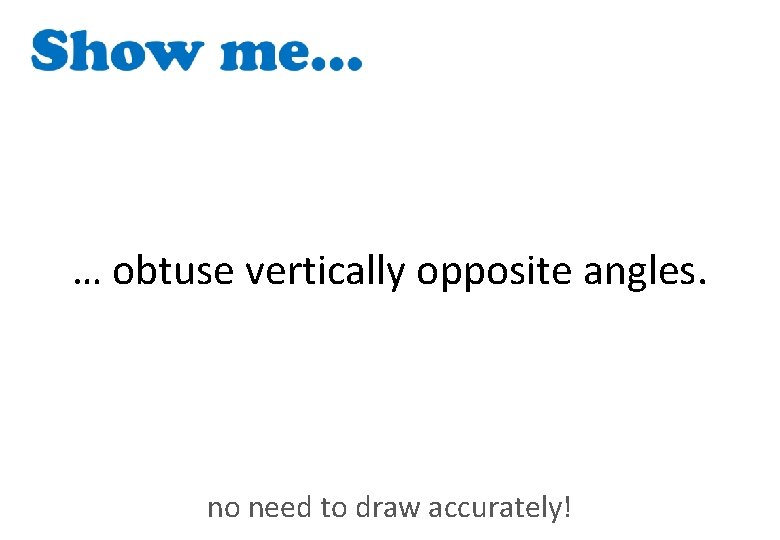 … obtuse vertically opposite angles. no need to draw accurately! 