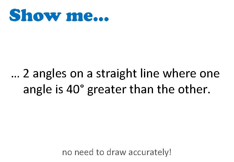 … 2 angles on a straight line where one angle is 40° greater than
