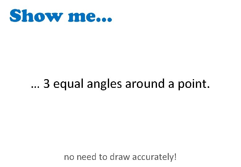 … 3 equal angles around a point. no need to draw accurately! 