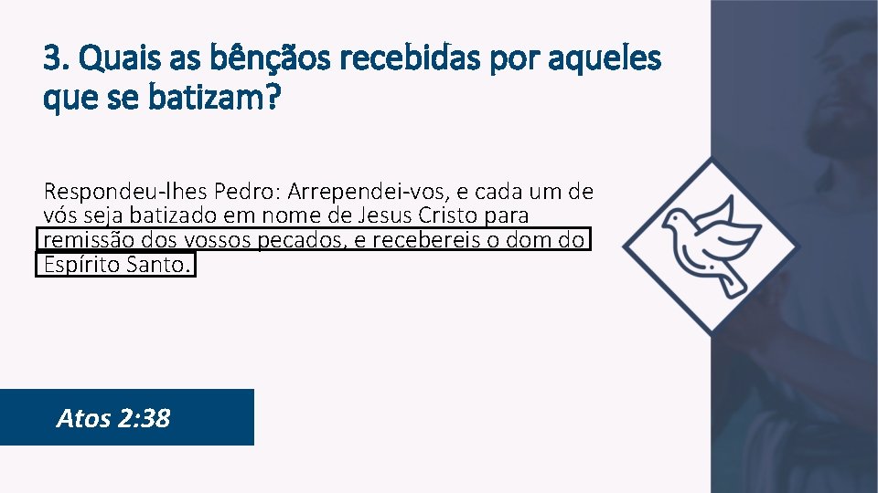 3. Quais as bênçãos recebidas por aqueles que se batizam? Respondeu-lhes Pedro: Arrependei-vos, e