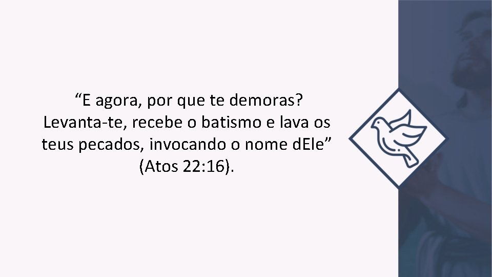 “E agora, por que te demoras? Levanta-te, recebe o batismo e lava os teus