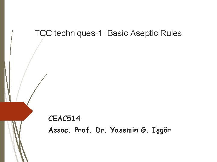 TCC techniques-1: Basic Aseptic Rules CEAC 514 Assoc. Prof. Dr. Yasemin G. İşgör 