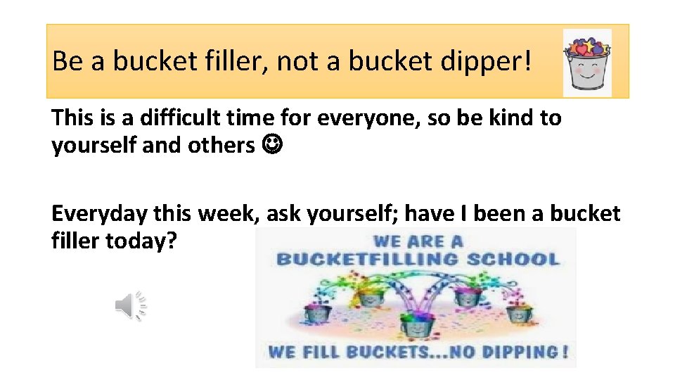 Be a bucket filler, not a bucket dipper! This is a difficult time for