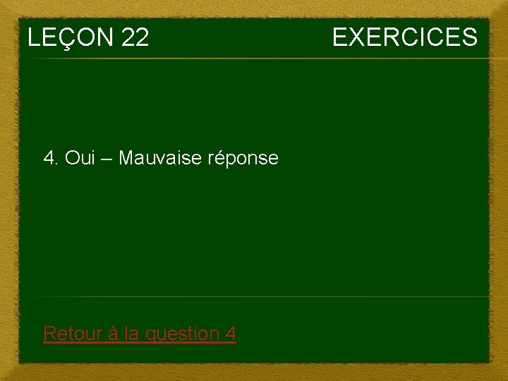 LEÇON 22 4. Oui – Mauvaise réponse Retour à la question 4 EXERCICES 