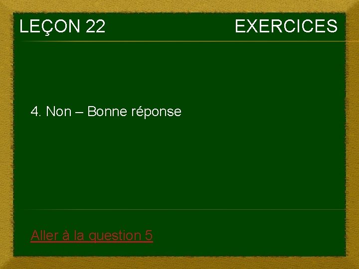 LEÇON 22 4. Non – Bonne réponse Aller à la question 5 EXERCICES 