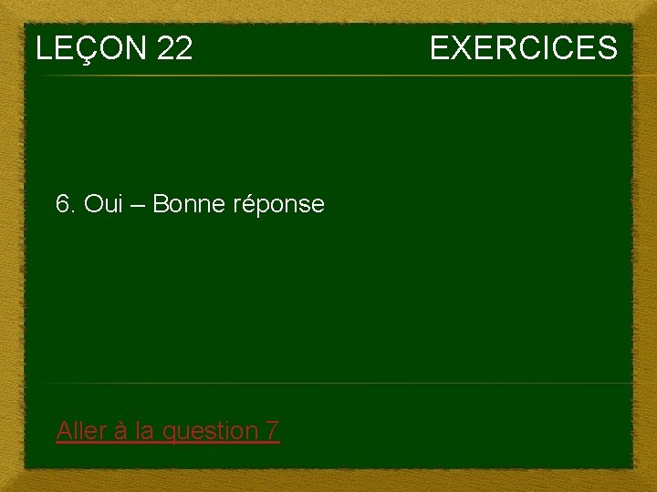 LEÇON 22 6. Oui – Bonne réponse Aller à la question 7 EXERCICES 