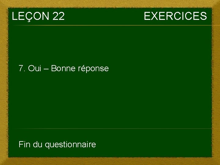 LEÇON 22 7. Oui – Bonne réponse Fin du questionnaire EXERCICES 