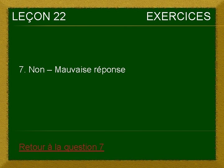 LEÇON 22 7. Non – Mauvaise réponse Retour à la question 7 EXERCICES 