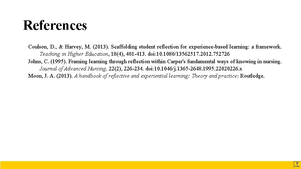 References Coulson, D. , & Harvey, M. (2013). Scaffolding student reflection for experience-based learning: