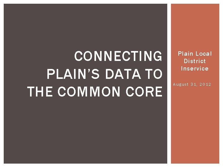 CONNECTING PLAIN’S DATA TO THE COMMON CORE Plain Local District Inservice August 31, 2012