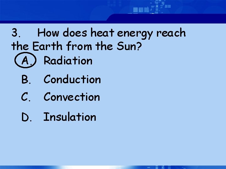 3. How does heat energy reach the Earth from the Sun? A. Radiation B.