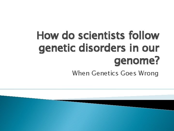 How do scientists follow genetic disorders in our genome? When Genetics Goes Wrong 