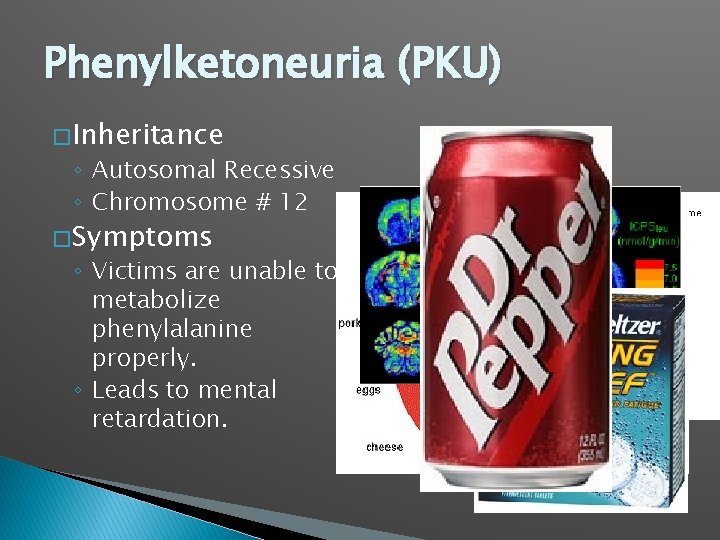 Phenylketoneuria (PKU) � Inheritance ◦ Autosomal Recessive ◦ Chromosome # 12 � Symptoms ◦