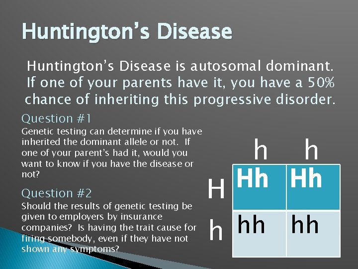 Huntington’s Disease is autosomal dominant. If one of your parents have it, you have