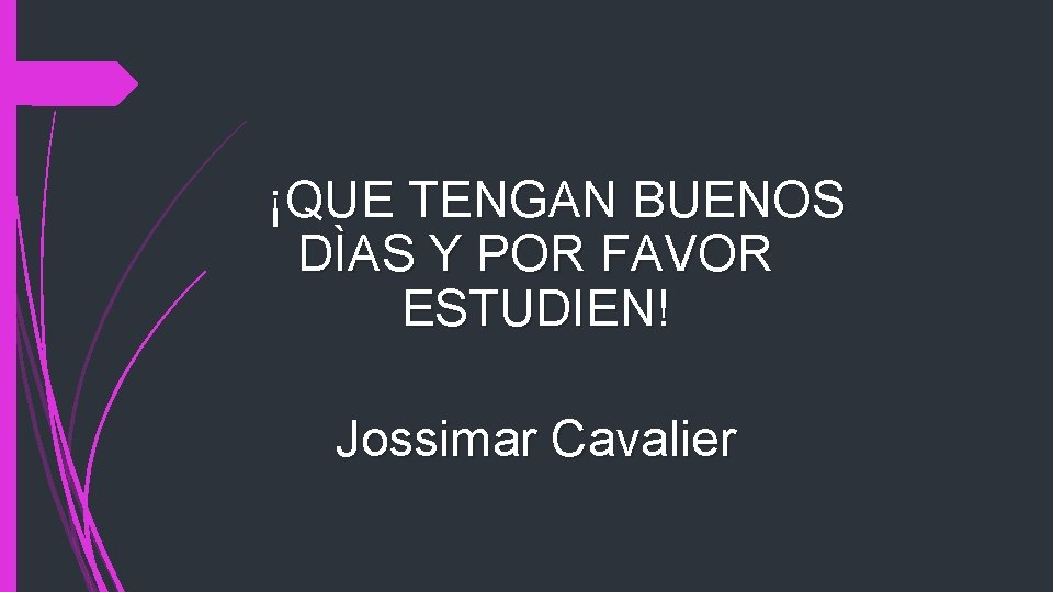 ¡QUE TENGAN BUENOS DÌAS Y POR FAVOR ESTUDIEN! Jossimar Cavalier 