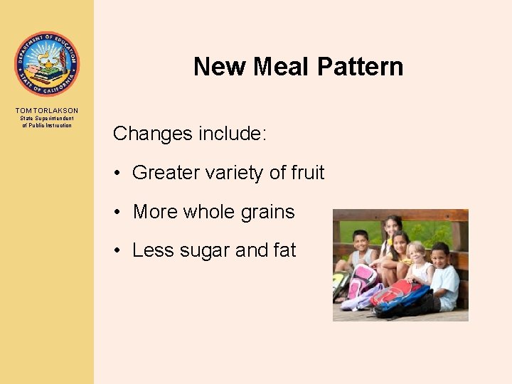 New Meal Pattern TOM TORLAKSON State Superintendent of Public Instruction Changes include: • Greater