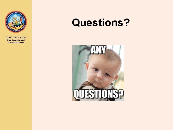 Questions? TOM TORLAKSON State Superintendent of Public Instruction 
