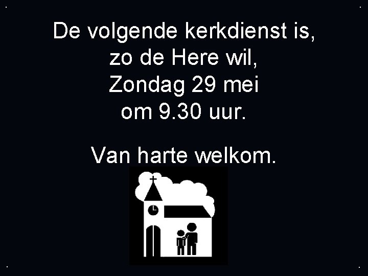 . . De volgende kerkdienst is, zo de Here wil, Zondag 29 mei om