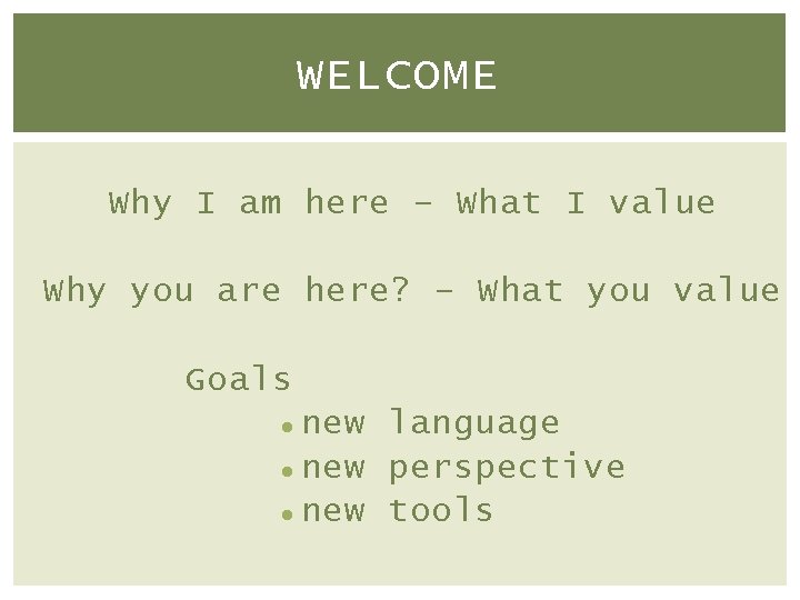 WELCOME Why I am here – What I value Why you are here? –