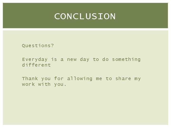 CONCLUSION Questions? Everyday is a new day to do something different Thank you for