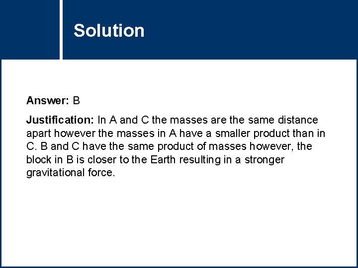 Solution Question Title Answer: B Justification: In A and C the masses are the