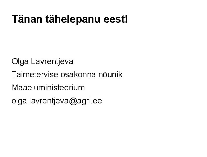 Tänan tähelepanu eest! Olga Lavrentjeva Taimetervise osakonna nõunik Maaeluministeerium olga. lavrentjeva@agri. ee 