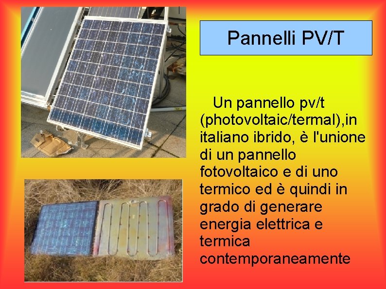 Pannelli PV/T Un pannello pv/t (photovoltaic/termal), in italiano ibrido, è l'unione di un pannello