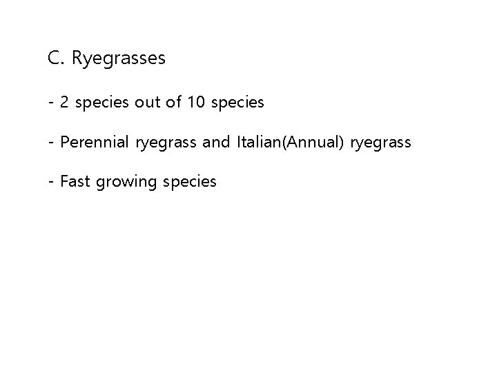 C. Ryegrasses - 2 species out of 10 species - Perennial ryegrass and Italian(Annual)