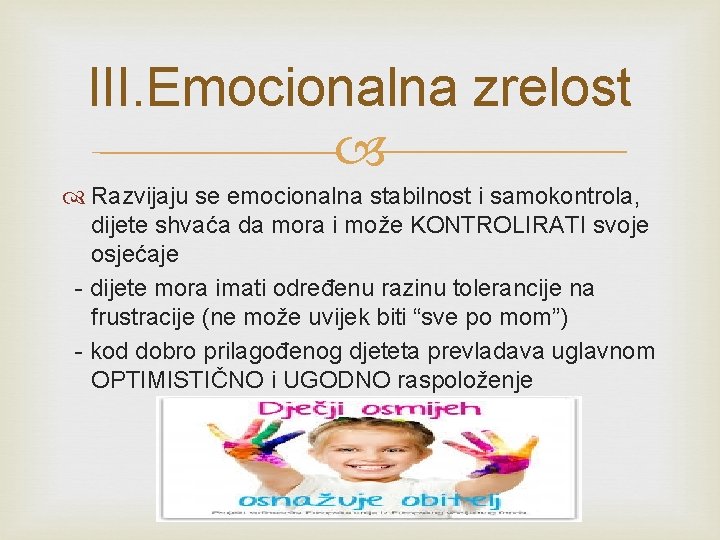 III. Emocionalna zrelost Razvijaju se emocionalna stabilnost i samokontrola, dijete shvaća da mora i