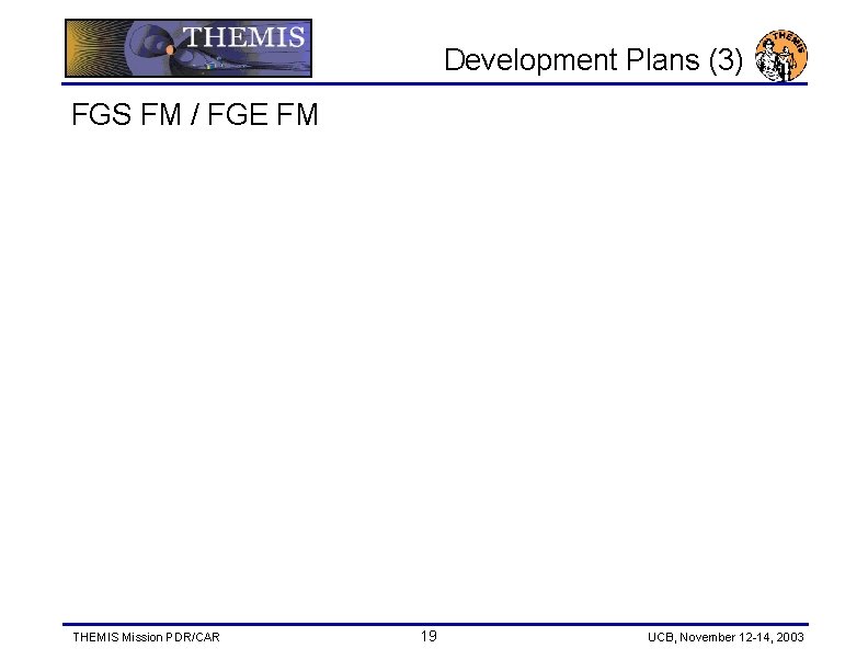 Development Plans (3) FGS FM / FGE FM THEMIS Mission PDR/CAR 19 UCB, November