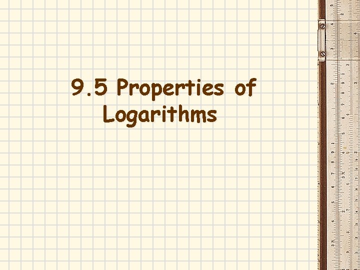 9. 5 Properties of Logarithms 