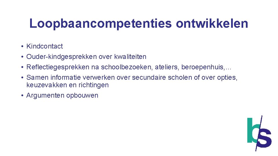 Loopbaancompetenties ontwikkelen • • Kindcontact Ouder-kindgesprekken over kwaliteiten Reflectiegesprekken na schoolbezoeken, ateliers, beroepenhuis, …