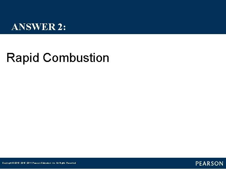 ANSWER 2: Rapid Combustion Copyright © 2018, 2015, 2011 Pearson Education, Inc. All Rights ANSWER 2: Rapid Combustion Copyright © 2018, 2015, 2011 Pearson Education, Inc. All Rights