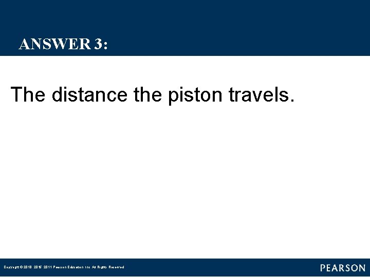 ANSWER 3: The distance the piston travels. Copyright © 2018, 2015, 2011 Pearson Education, ANSWER 3: The distance the piston travels. Copyright © 2018, 2015, 2011 Pearson Education,