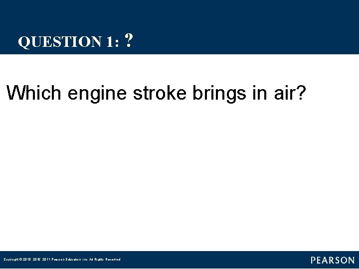 QUESTION 1: ? Which engine stroke brings in air? Copyright © 2018, 2015, 2011 QUESTION 1: ? Which engine stroke brings in air? Copyright © 2018, 2015, 2011