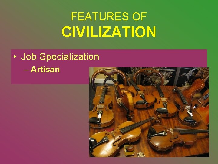 FEATURES OF CIVILIZATION • Job Specialization – Artisan 