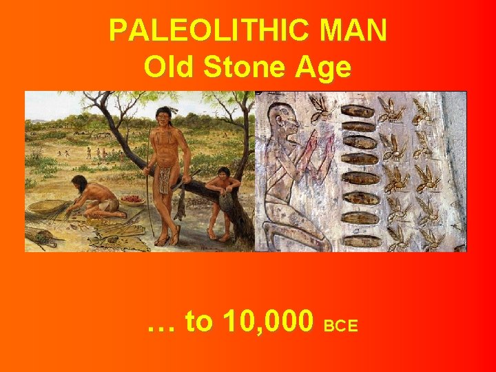 PALEOLITHIC MAN Old Stone Age … to 10, 000 BCE 