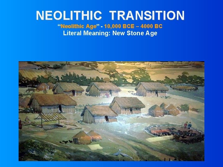 NEOLITHIC TRANSITION “Neolithic Age” - 10, 000 BCE – 4000 BC Literal Meaning: New