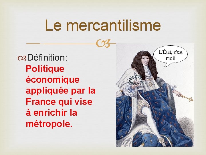 Le mercantilisme Définition: Politique économique appliquée par la France qui vise à enrichir la