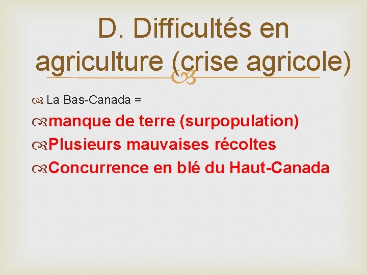 D. Difficultés en agriculture (crise agricole) La Bas-Canada = manque de terre (surpopulation) Plusieurs
