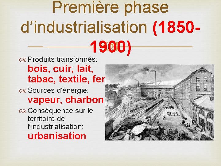 Première phase d’industrialisation (1850 1900) Produits transformés: bois, cuir, lait, tabac, textile, fer. Sources