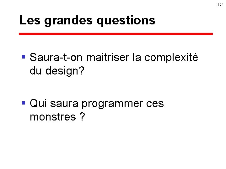 124 Les grandes questions § Saura-t-on maitriser la complexité du design? § Qui saura