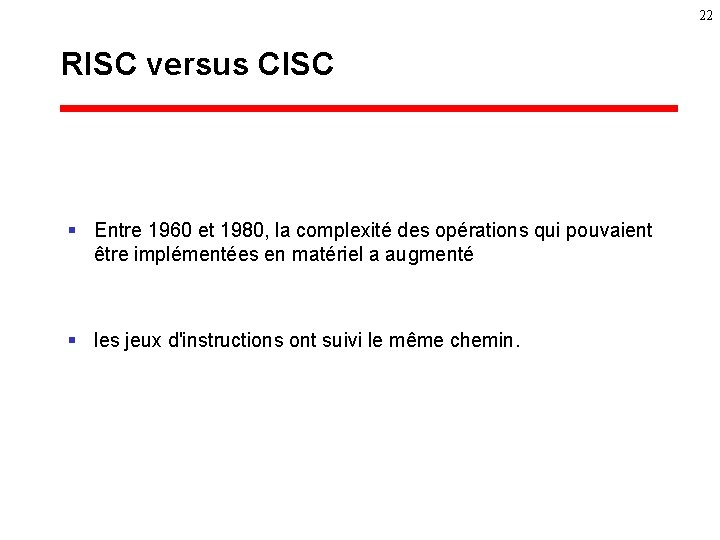 22 RISC versus CISC § Entre 1960 et 1980, la complexité des opérations qui