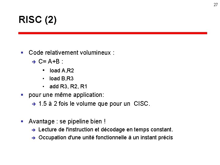 27 RISC (2) § Code relativement volumineux : è C= A+B : • load