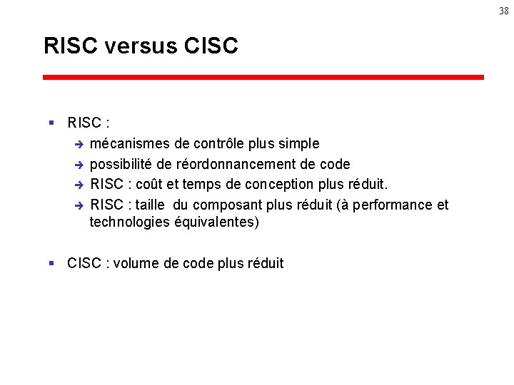 38 RISC versus CISC § RISC : è mécanismes de contrôle plus simple è