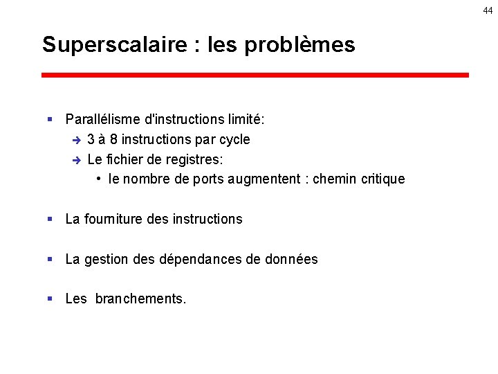 44 Superscalaire : les problèmes § Parallélisme d'instructions limité: è 3 à 8 instructions