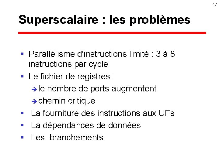 47 Superscalaire : les problèmes § Parallélisme d'instructions limité : 3 à 8 instructions