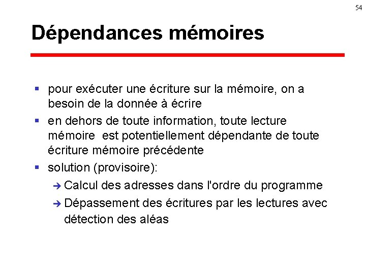 54 Dépendances mémoires § pour exécuter une écriture sur la mémoire, on a besoin