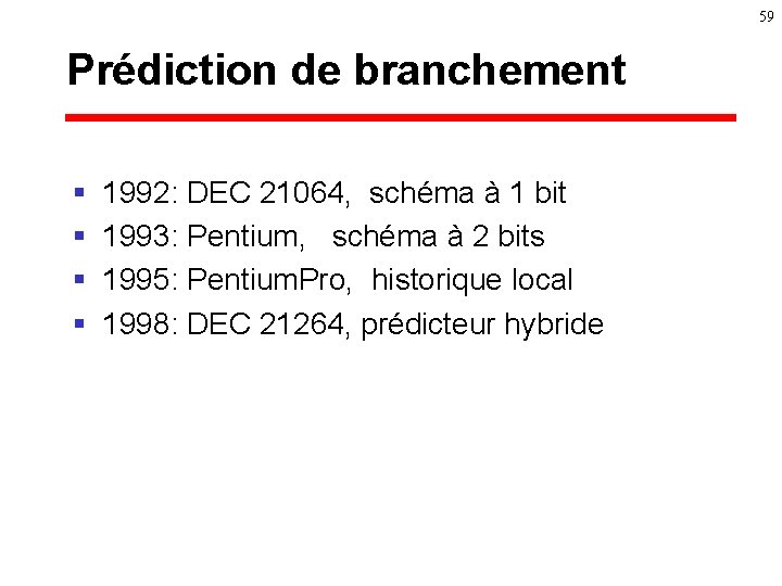 59 Prédiction de branchement § § 1992: DEC 21064, schéma à 1 bit 1993: