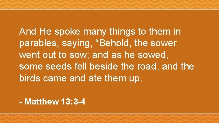 And He spoke many things to them in parables, saying, “Behold, the sower went